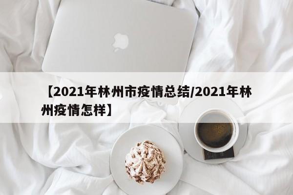 【2021年林州市疫情总结/2021年林州疫情怎样】