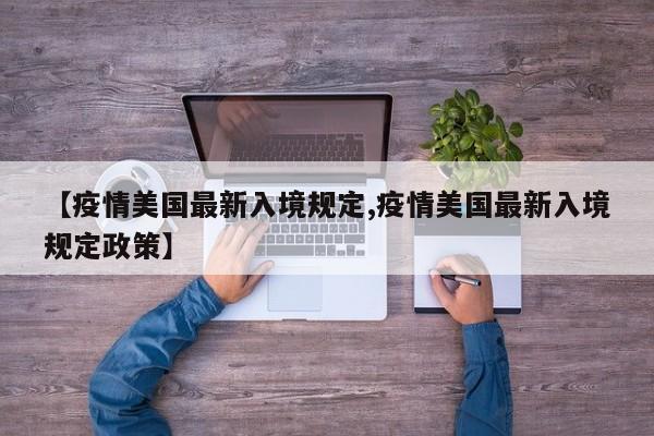【疫情美国最新入境规定,疫情美国最新入境规定政策】