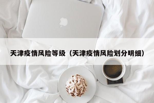 天津疫情风险等级（天津疫情风险划分明细）