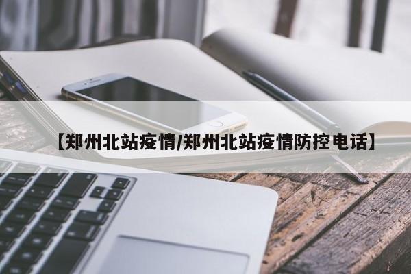 【郑州北站疫情/郑州北站疫情防控电话】