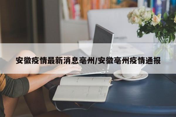 安徽疫情最新消息亳州/安徽亳州疫情通报