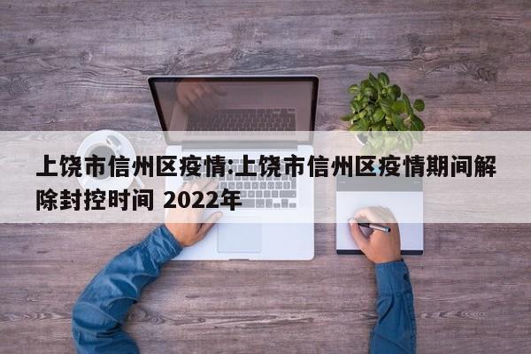 上饶市信州区疫情:上饶市信州区疫情期间解除封控时间 2022年