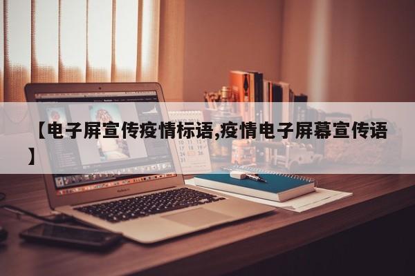 【电子屏宣传疫情标语,疫情电子屏幕宣传语】
