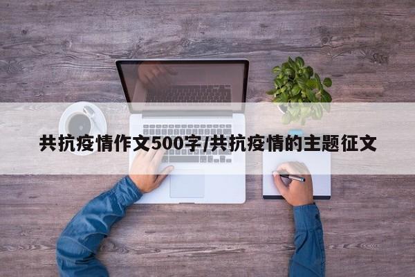 共抗疫情作文500字/共抗疫情的主题征文