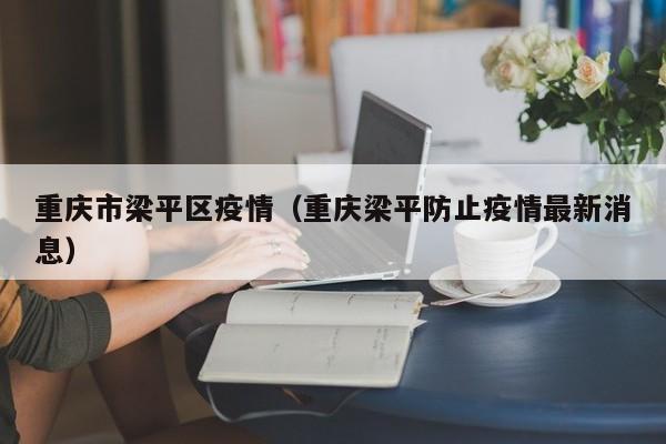 重庆市梁平区疫情（重庆梁平防止疫情最新消息）