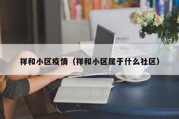 祥和小区疫情（祥和小区属于什么社区）