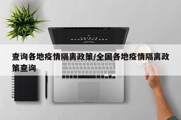 查询各地疫情隔离政策/全国各地疫情隔离政策查询