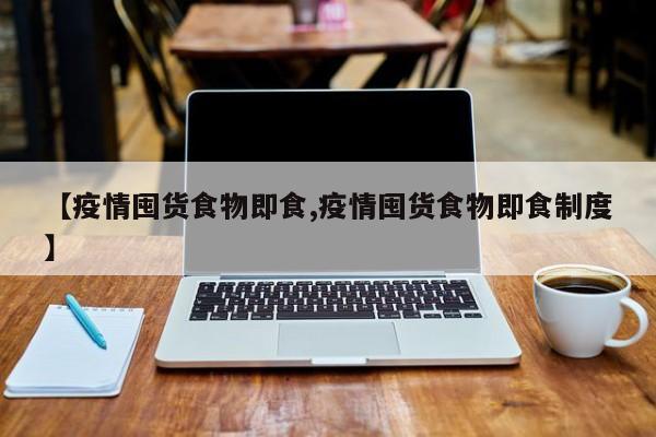 【疫情囤货食物即食,疫情囤货食物即食制度】