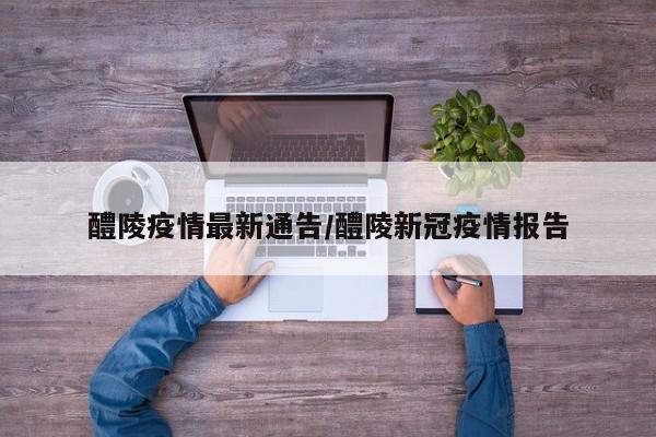 醴陵疫情最新通告/醴陵新冠疫情报告