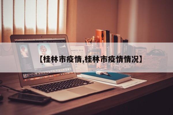 【桂林市疫情,桂林市疫情情况】