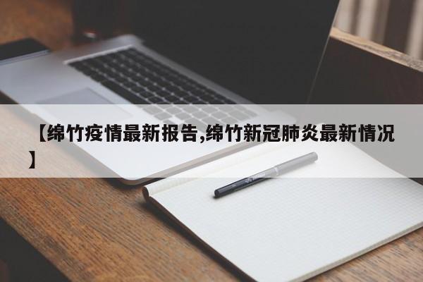 【绵竹疫情最新报告,绵竹新冠肺炎最新情况】
