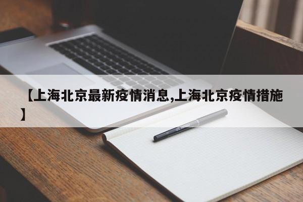 【上海北京最新疫情消息,上海北京疫情措施】