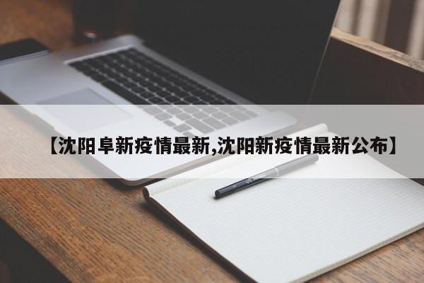 【沈阳阜新疫情最新,沈阳新疫情最新公布】