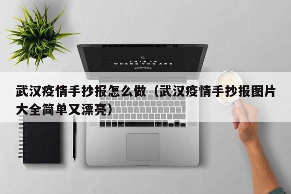 武汉疫情手抄报怎么做（武汉疫情手抄报图片大全简单又漂亮）