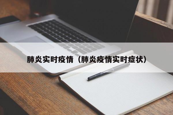 肺炎实时疫情（肺炎疫情实时症状）