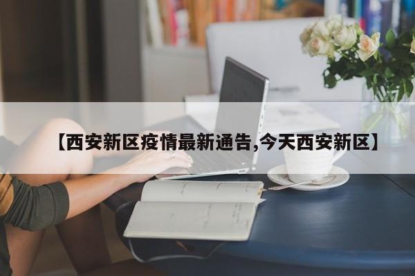 【西安新区疫情最新通告,今天西安新区】