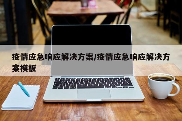 疫情应急响应解决方案/疫情应急响应解决方案模板