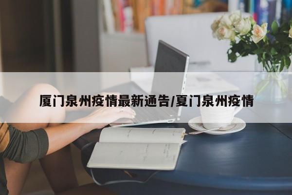 厦门泉州疫情最新通告/夏门泉州疫情