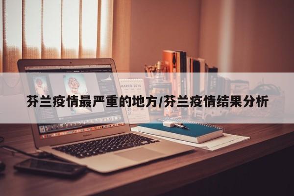 芬兰疫情最严重的地方/芬兰疫情结果分析