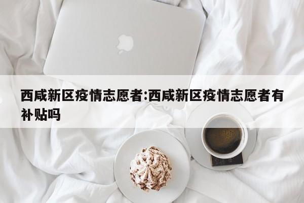 西咸新区疫情志愿者:西咸新区疫情志愿者有补贴吗
