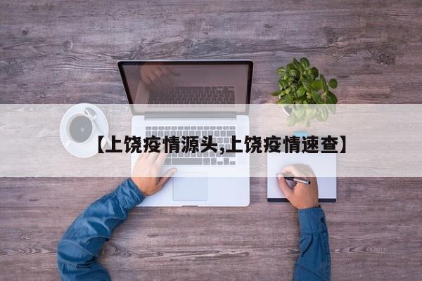 【上饶疫情源头,上饶疫情速查】