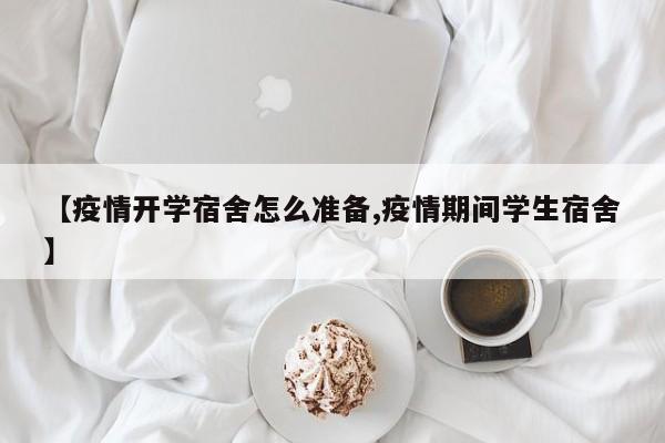 【疫情开学宿舍怎么准备,疫情期间学生宿舍】