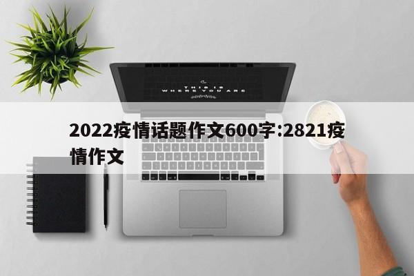 2022疫情话题作文600字:2821疫情作文