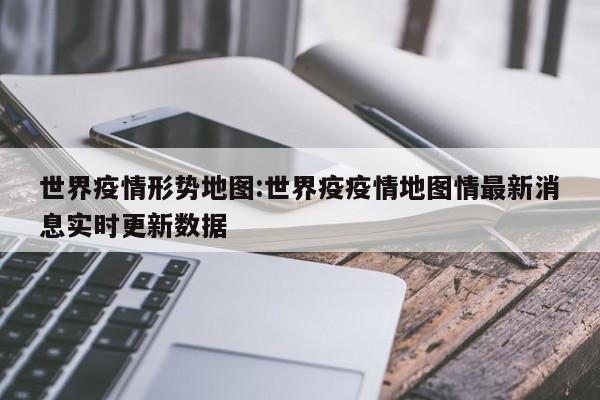 世界疫情形势地图:世界疫疫情地图情最新消息实时更新数据