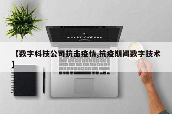 【数字科技公司抗击疫情,抗疫期间数字技术】