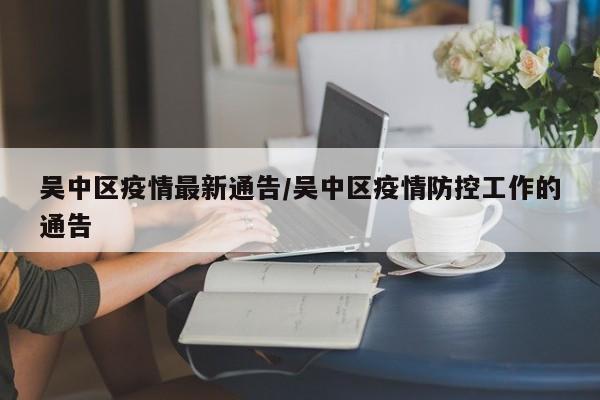 吴中区疫情最新通告/吴中区疫情防控工作的通告