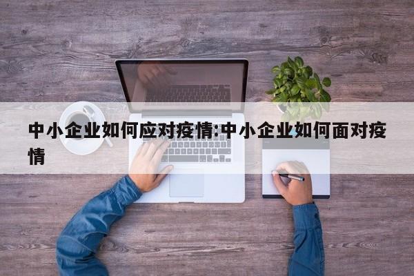 中小企业如何应对疫情:中小企业如何面对疫情