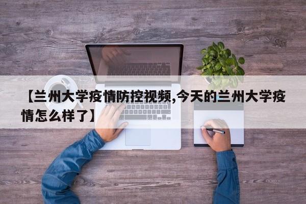 【兰州大学疫情防控视频,今天的兰州大学疫情怎么样了】