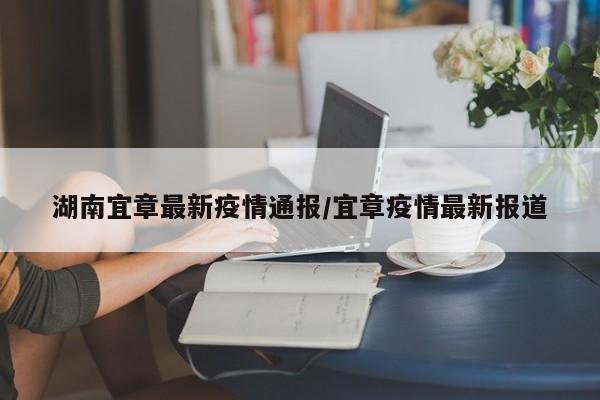湖南宜章最新疫情通报/宜章疫情最新报道