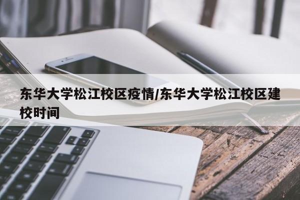 东华大学松江校区疫情/东华大学松江校区建校时间