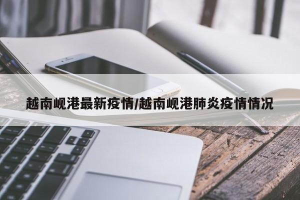 越南岘港最新疫情/越南岘港肺炎疫情情况