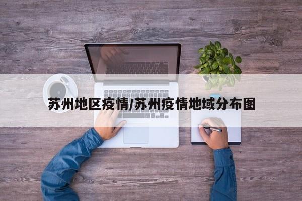 苏州地区疫情/苏州疫情地域分布图