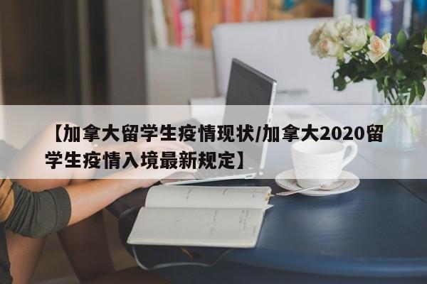 【加拿大留学生疫情现状/加拿大2020留学生疫情入境最新规定】