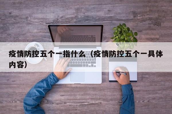 疫情防控五个一指什么（疫情防控五个一具体内容）