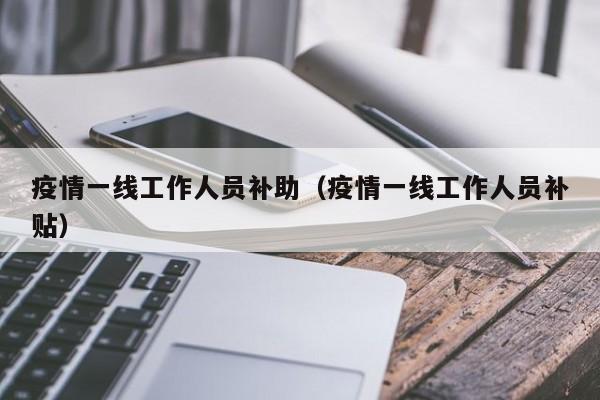 疫情一线工作人员补助（疫情一线工作人员补贴）