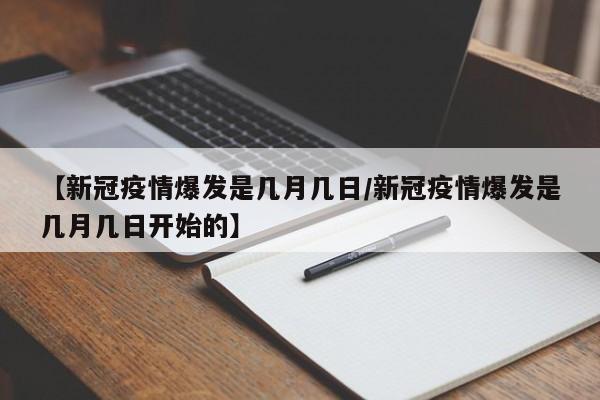 【新冠疫情爆发是几月几日/新冠疫情爆发是几月几日开始的】