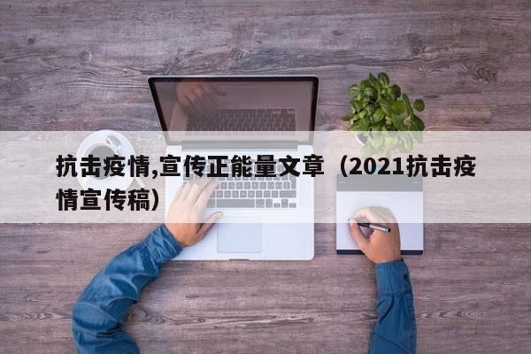 抗击疫情,宣传正能量文章（2021抗击疫情宣传稿）