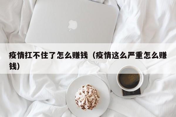 疫情扛不住了怎么赚钱（疫情这么严重怎么赚钱）