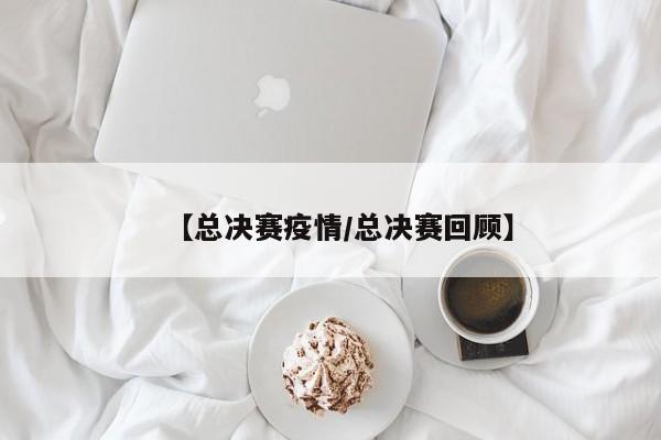 【总决赛疫情/总决赛回顾】