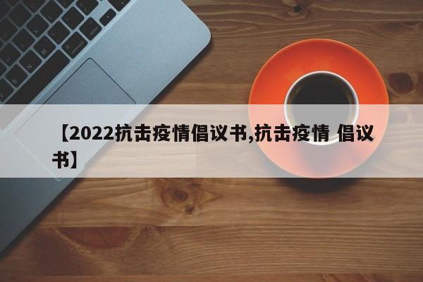 【2022抗击疫情倡议书,抗击疫情 倡议书】