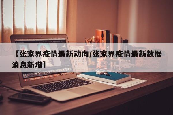 【张家界疫情最新动向/张家界疫情最新数据消息新增】