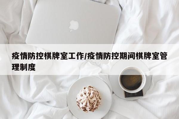 疫情防控棋牌室工作/疫情防控期间棋牌室管理制度