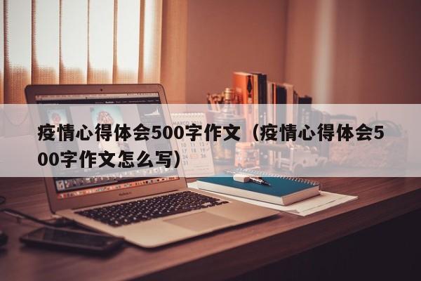 疫情心得体会500字作文（疫情心得体会500字作文怎么写）