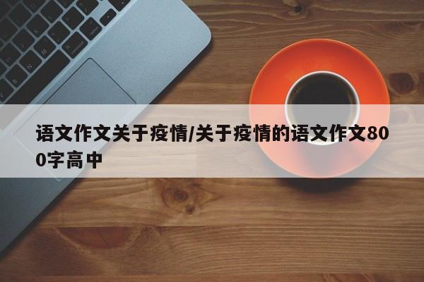 语文作文关于疫情/关于疫情的语文作文800字高中