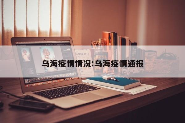 乌海疫情情况:乌海疫情通报