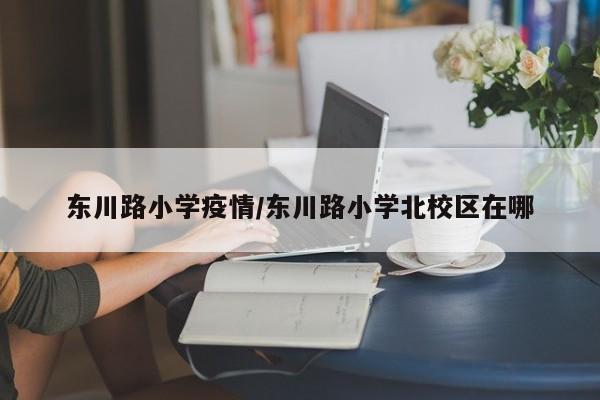 东川路小学疫情/东川路小学北校区在哪